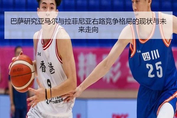 巴萨研究亚马尔与拉菲尼亚右路竞争格局的现状与未来走向（kaiyun）