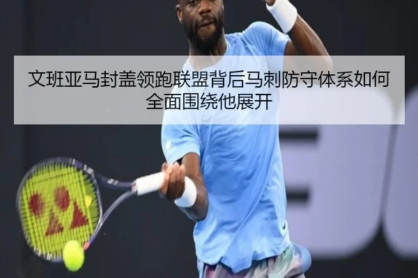 文班亚马封盖领跑联盟背后马刺防守体系如何全面围绕他展开