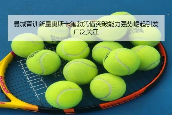 曼城青训新星奥斯卡鲍勃凭借突破能力强势崛起引发广泛关注（kaiyun）