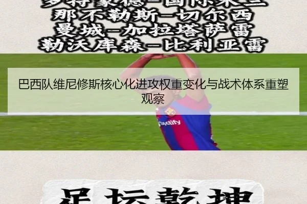 巴西队维尼修斯核心化进攻权重变化与战术体系重塑观察（kaiyun）