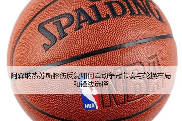 阿森纳热苏斯膝伤反复如何牵动争冠节奏与轮换布局和锋线选择