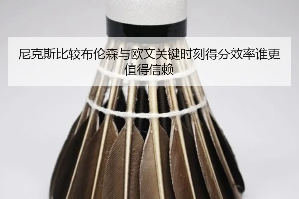 尼克斯比较布伦森与欧文关键时刻得分效率谁更值得信赖