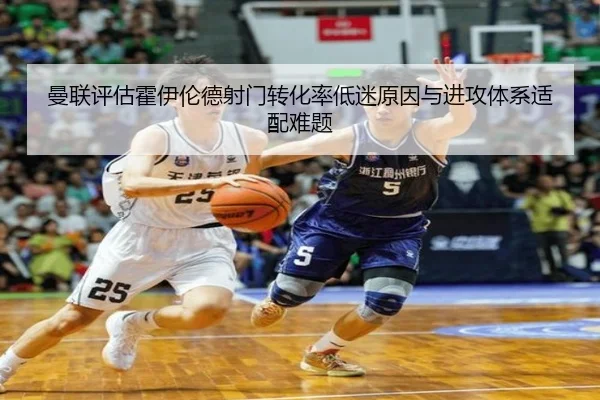 曼联评估霍伊伦德射门转化率低迷原因与进攻体系适配难题（kaiyun）