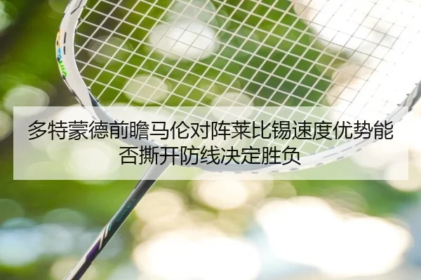多特蒙德前瞻马伦对阵莱比锡速度优势能否撕开防线决定胜负 | kaiyun