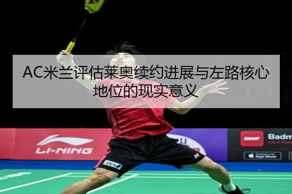 AC米兰评估莱奥续约进展与左路核心地位的现实意义（kaiyun）