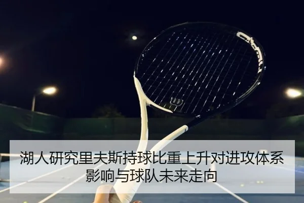 湖人研究里夫斯持球比重上升对进攻体系影响与球队未来走向