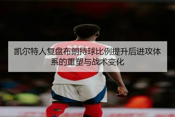 凯尔特人复盘布朗持球比例提升后进攻体系的重塑与战术变化（kaiyun）